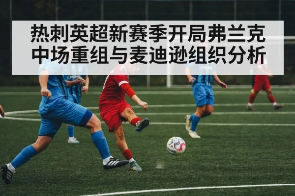 热刺英超新赛季开局弗兰克中场重组与麦迪逊组织分析