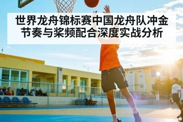世界龙舟锦标赛中国龙舟队冲金节奏与桨频配合深度实战分析