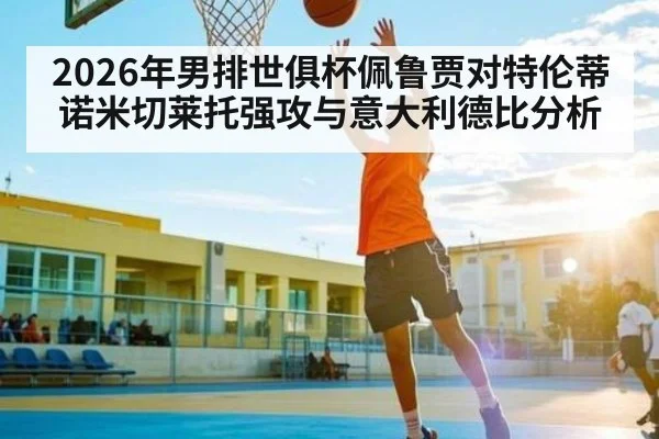 2026年男排世俱杯佩鲁贾对特伦蒂诺米切莱托强攻与意大利德比分析
