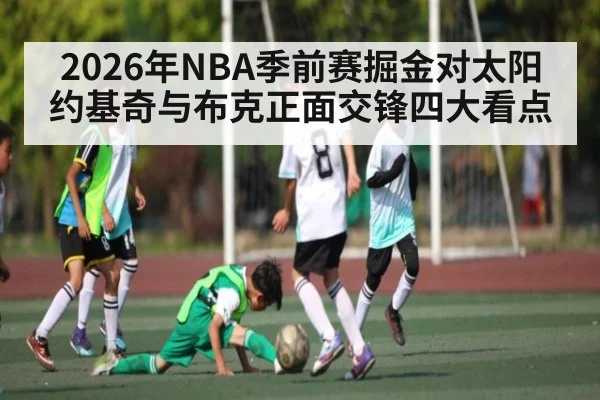 2026年NBA季前赛掘金对太阳 约基奇与布克正面交锋四大看点